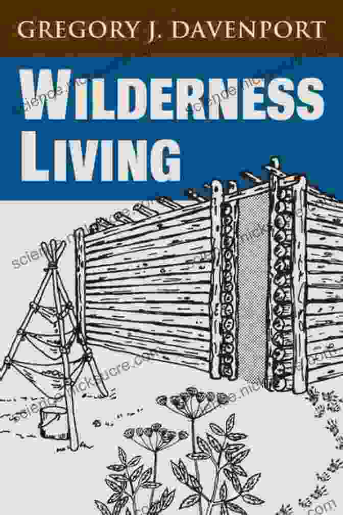 Gregory Davenport's Wilderness Living: A Guide To Thriving In The Great Outdoors Wilderness Living Gregory J Davenport