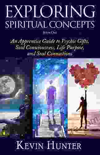 Exploring Spiritual Concepts 1: An Apprentice Guide to Psychic Gifts Soul Consciousness Life Purpose and Soul Connections