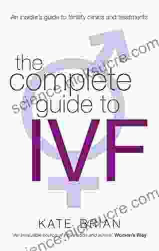 The Complete Guide To Ivf: An inside view of fertility clinics and treatment