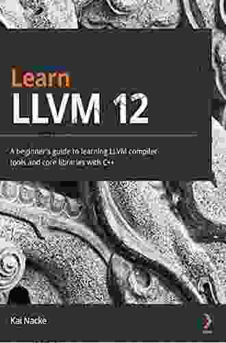 Learn LLVM 12: A Beginner S Guide To Learning LLVM Compiler Tools And Core Libraries With C++