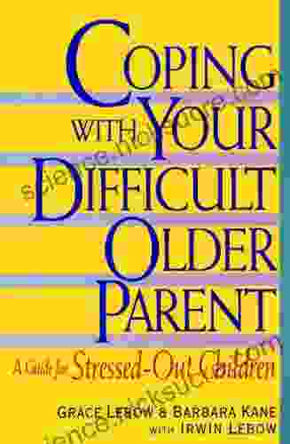 Coping With Your Difficult Older Parent: A Guide For Stressed Out Children