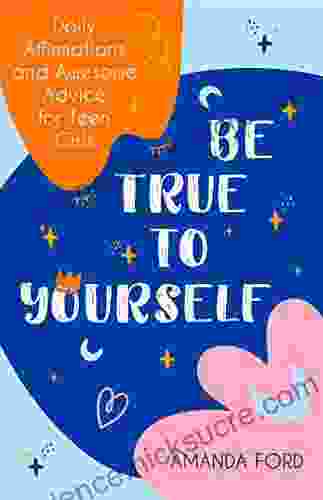 Be True To Yourself: Daily Affirmations And Awesome Advice For Teen Girls (Gifts For Teen Girls Teen And Young Adult Maturing And Bullying Issues)