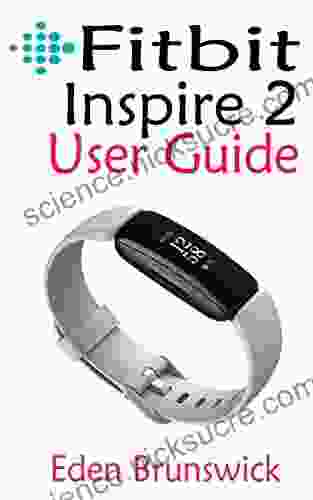 FitBit Inspire 2 User Guide: The Practical Step By Step Manual For Beginners And Seniors To Effectively Master And Setup The New FitBit Inspire 2 Smartwatch Like A Pro With Illustrative Screenshots