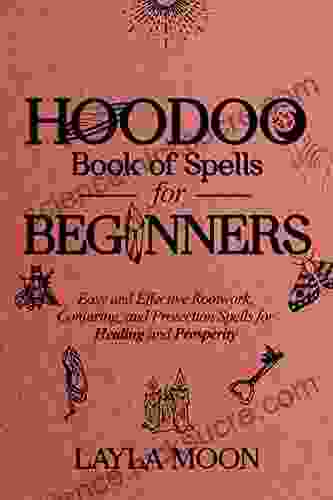 Hoodoo Of Spells For Beginners: Easy And Effective Rootwork Conjuring And Protection Spells For Healing And Prosperity (Hoodoo Secrets 1)