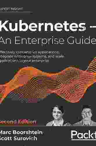 Kubernetes and Docker An Enterprise Guide: Effectively containerize applications integrate enterprise systems and scale applications in your enterprise