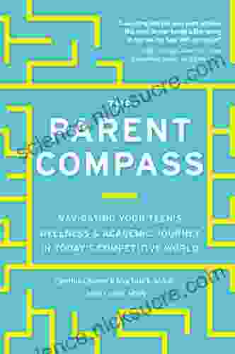 The Parent Compass: Navigating Your Teen s Wellness and Academic Journey in Today s Competitive World