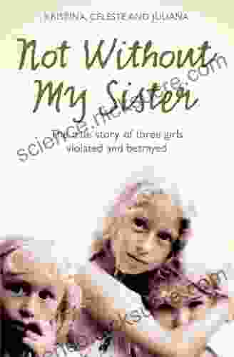 Not Without My Sister: The True Story of Three Girls Violated and Betrayed by Those They Trusted