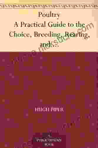 Poultry A Practical Guide to the Choice Breeding Rearing and Management of all Descriptions of Fowls Turkeys Guinea fowls Ducks and Geese for Profit and Exhibition