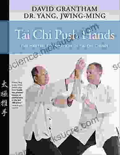 Tai Chi Push Hands: The Martial Foundation Of Tai Chi Chuan