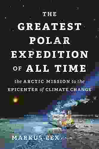 The Greatest Polar Expedition of All Time: The Arctic Mission to the Epicenter of Climate Change