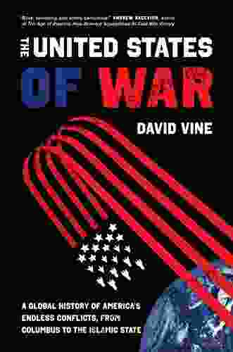 The United States of War: A Global History of America s Endless Conflicts from Columbus to the Islamic State (California in Public Anthropology 48)