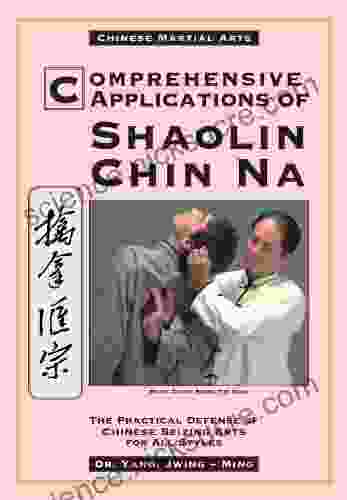 Comprehensive Applications of Shaolin Chin Na: The Practical Defense of Chinese Seizing Arts for All Styles (Qin Na : The Practical Defense of Chinese Seizing Arts for All Martial Arts Styles)