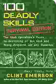 100 Deadly Skills: Survival Edition: The SEAL Operative S Guide To Surviving In The Wild And Being Prepared For Any Disaster