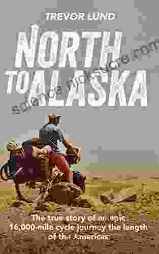 North To Alaska: The True Story of An epic 16 000 mile cycle journey the length of the Americas