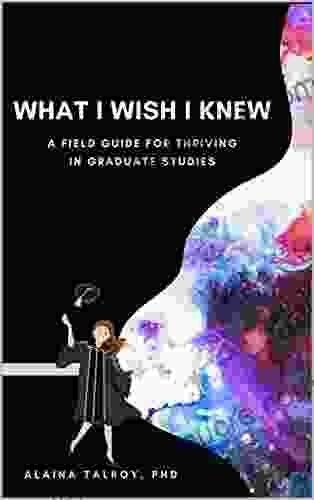 What I Wish I Knew: A Field Guide for Thriving in Graduate Studies