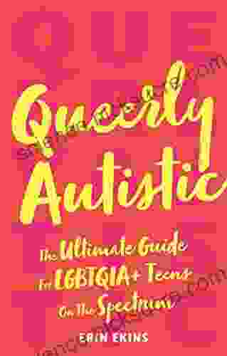 Queerly Autistic: The Ultimate Guide For LGBTQIA+ Teens On The Spectrum