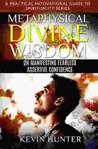 Metaphysical Divine Wisdom On Manifesting Fearless Assertive Confidence: A Practical Motivational Guide To Spirituality