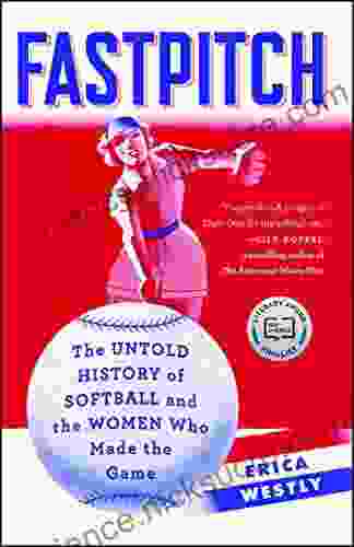 Fastpitch: The Untold History Of Softball And The Women Who Made The Game