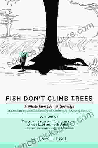 Fish Don T Climb Trees: A Whole New Look At Dyslexia: Understanding And Overcoming The Challenges Enjoying The Gift