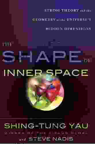 The Shape Of Inner Space: String Theory And The Geometry Of The Universe S Hidden Dimensions